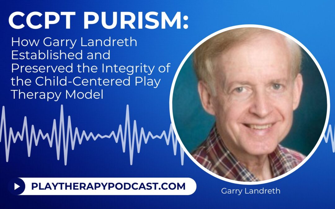 CCPT Purism: How Garry Landreth Established and Preserved the Integrity of the Child-Centered Play Therapy Model