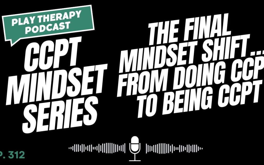 CCPT Mindset: The Final Mindset Shift…From Doing CCPT to Being CCPT